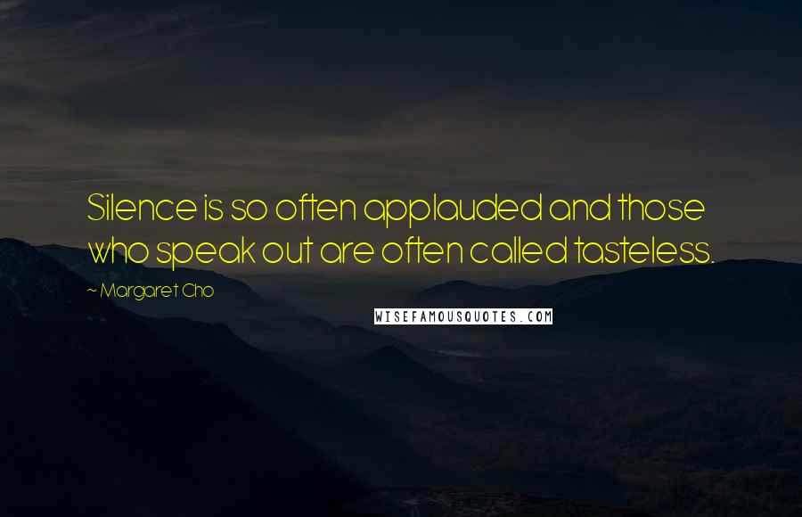 Margaret Cho Quotes: Silence is so often applauded and those who speak out are often called tasteless.