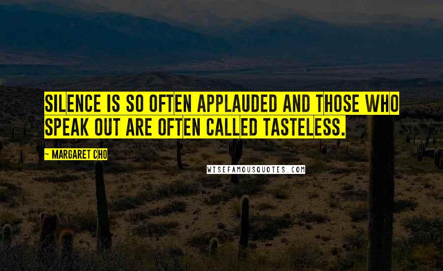 Margaret Cho Quotes: Silence is so often applauded and those who speak out are often called tasteless.