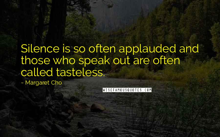 Margaret Cho Quotes: Silence is so often applauded and those who speak out are often called tasteless.