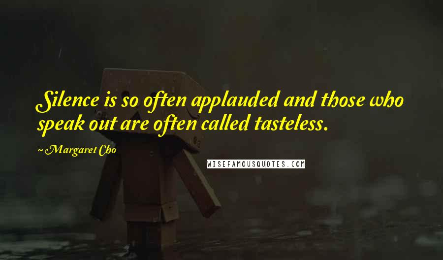 Margaret Cho Quotes: Silence is so often applauded and those who speak out are often called tasteless.