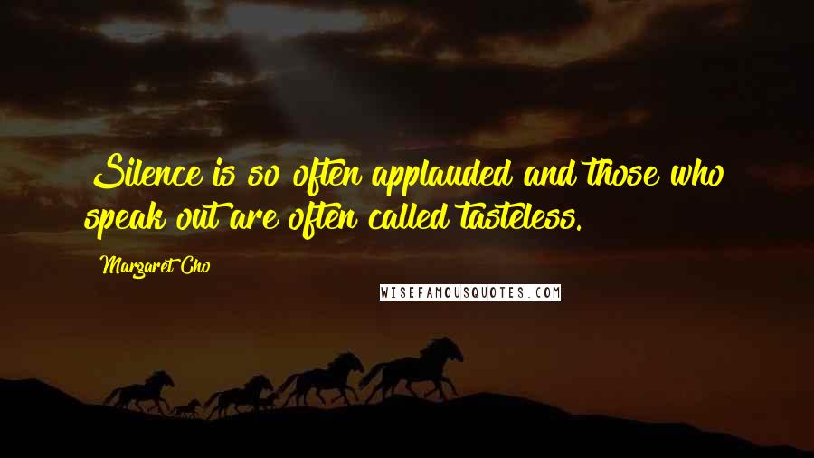 Margaret Cho Quotes: Silence is so often applauded and those who speak out are often called tasteless.