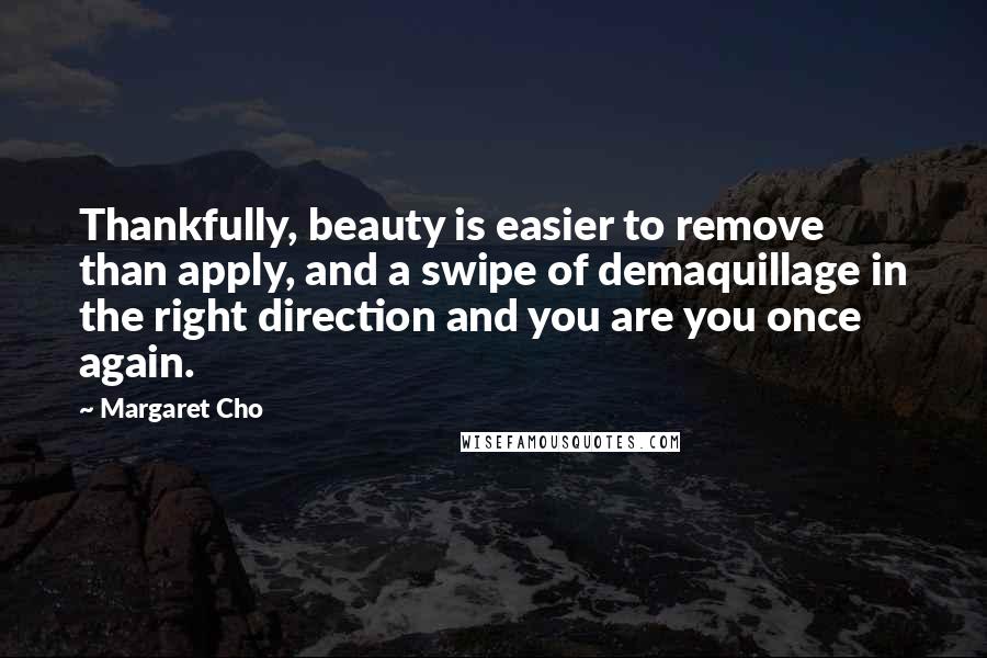 Margaret Cho Quotes: Thankfully, beauty is easier to remove than apply, and a swipe of demaquillage in the right direction and you are you once again.