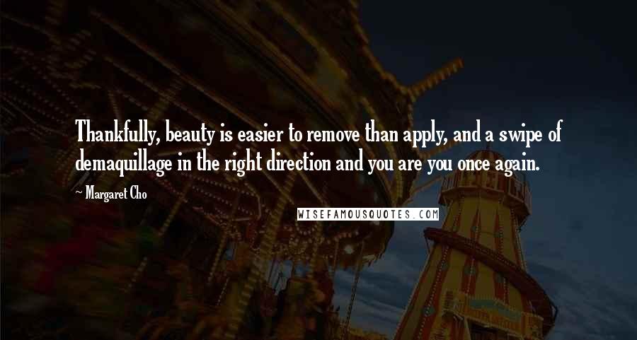 Margaret Cho Quotes: Thankfully, beauty is easier to remove than apply, and a swipe of demaquillage in the right direction and you are you once again.