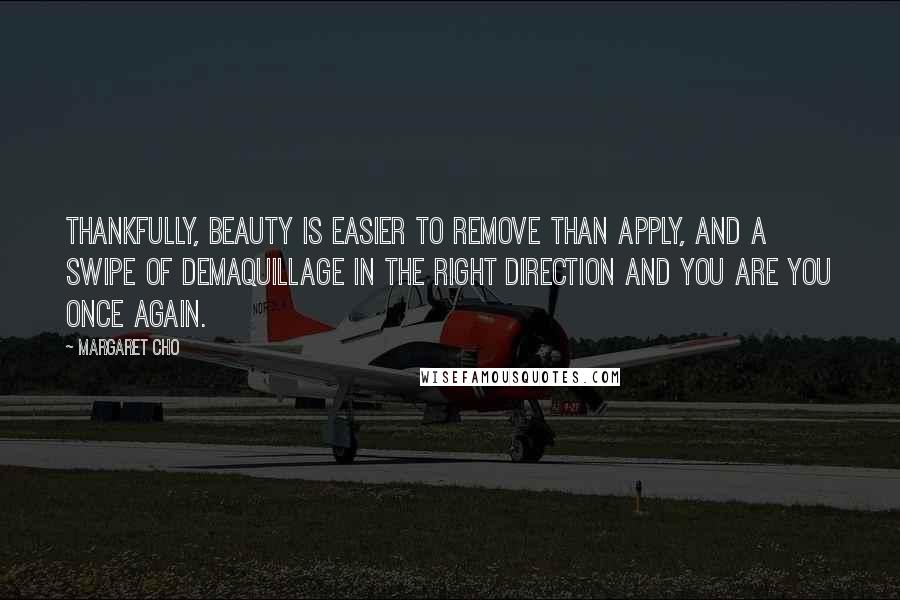 Margaret Cho Quotes: Thankfully, beauty is easier to remove than apply, and a swipe of demaquillage in the right direction and you are you once again.