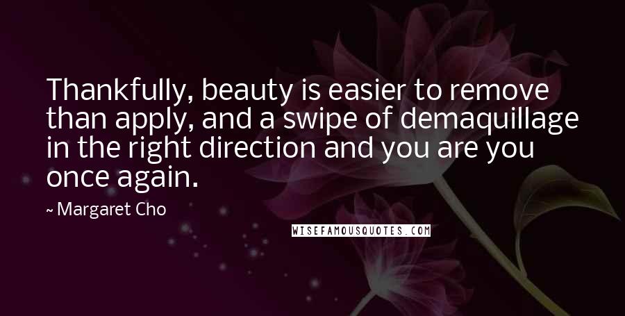 Margaret Cho Quotes: Thankfully, beauty is easier to remove than apply, and a swipe of demaquillage in the right direction and you are you once again.