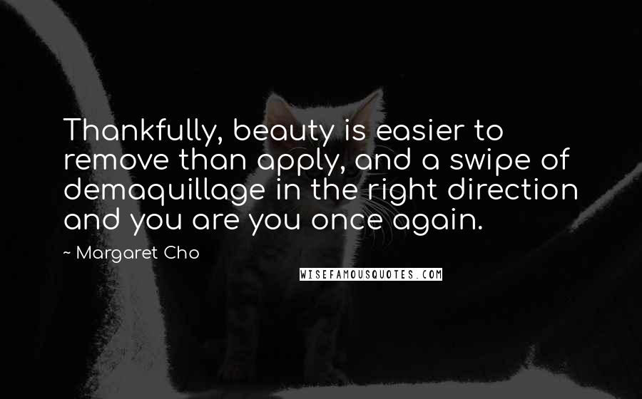 Margaret Cho Quotes: Thankfully, beauty is easier to remove than apply, and a swipe of demaquillage in the right direction and you are you once again.