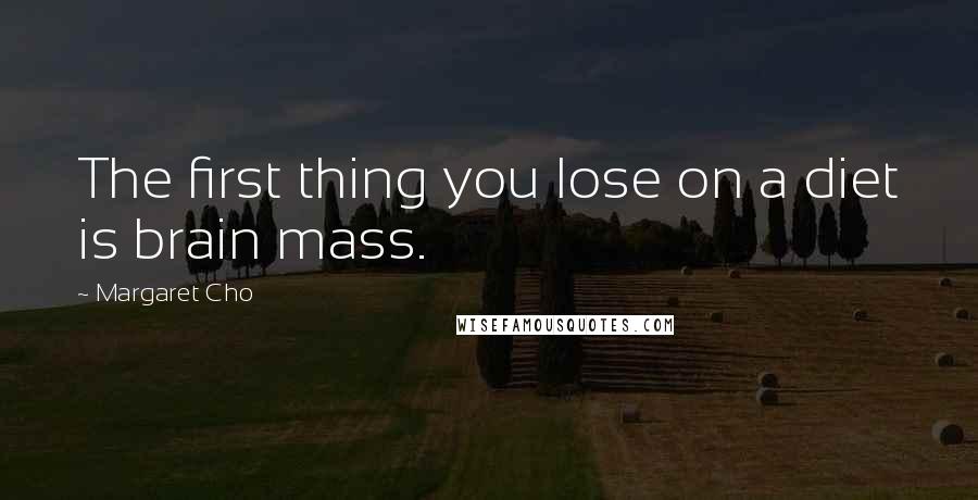 Margaret Cho Quotes: The first thing you lose on a diet is brain mass.