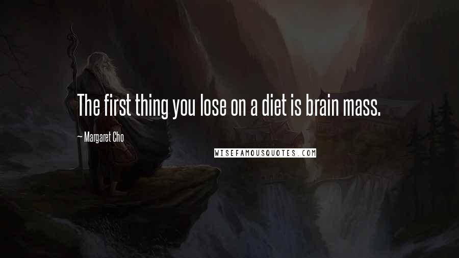 Margaret Cho Quotes: The first thing you lose on a diet is brain mass.