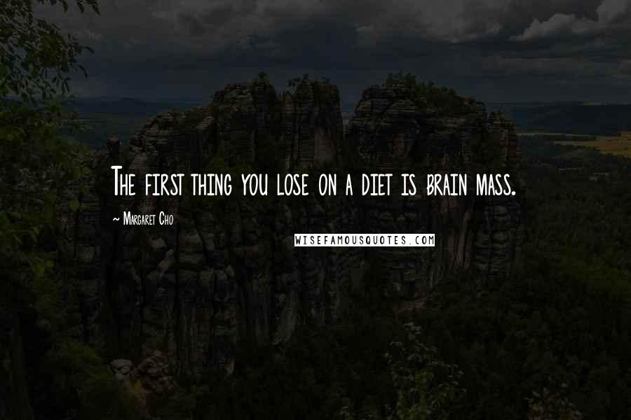 Margaret Cho Quotes: The first thing you lose on a diet is brain mass.