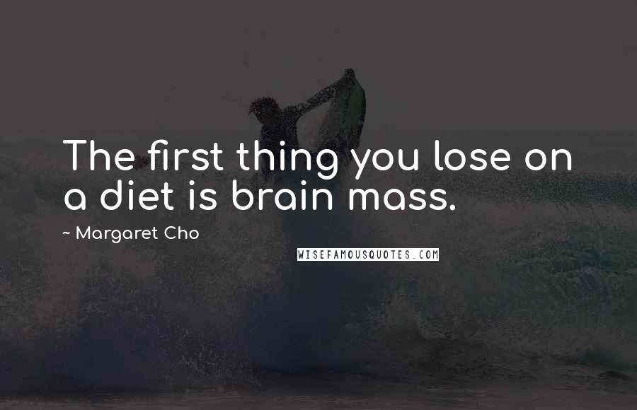 Margaret Cho Quotes: The first thing you lose on a diet is brain mass.