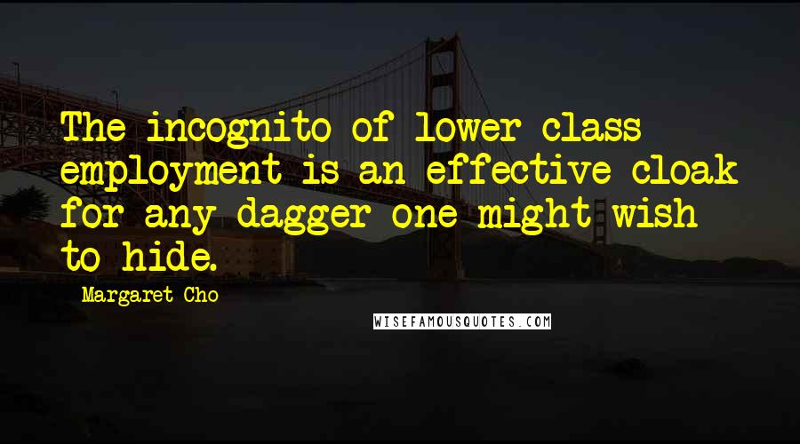 Margaret Cho Quotes: The incognito of lower class employment is an effective cloak for any dagger one might wish to hide.