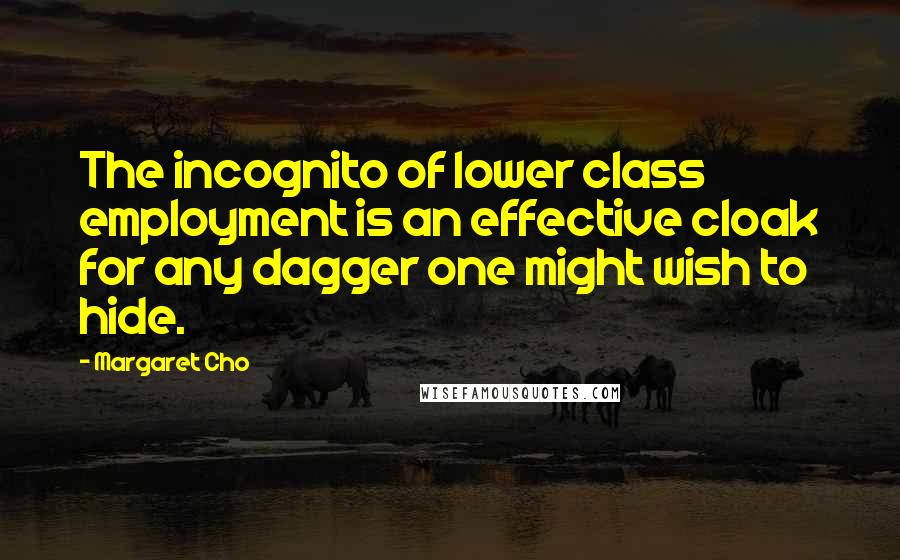 Margaret Cho Quotes: The incognito of lower class employment is an effective cloak for any dagger one might wish to hide.