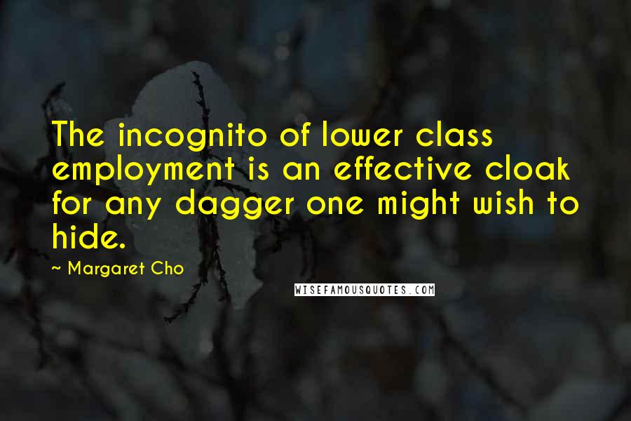 Margaret Cho Quotes: The incognito of lower class employment is an effective cloak for any dagger one might wish to hide.
