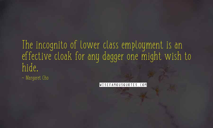 Margaret Cho Quotes: The incognito of lower class employment is an effective cloak for any dagger one might wish to hide.