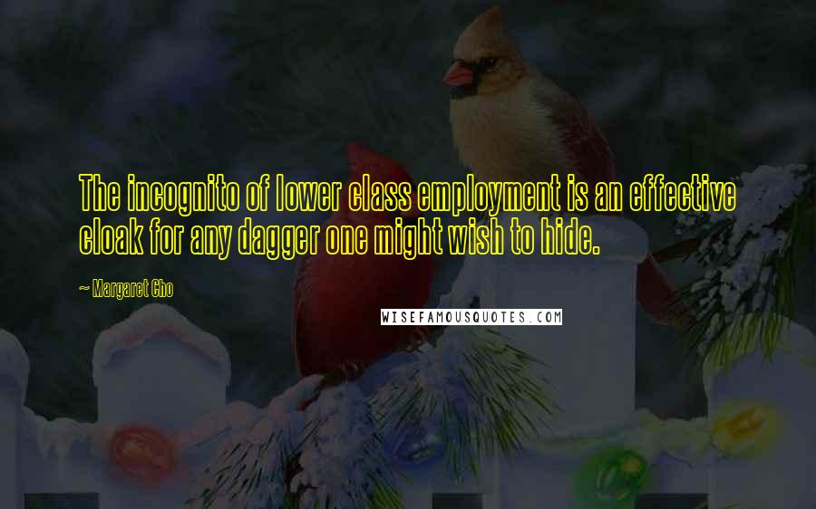 Margaret Cho Quotes: The incognito of lower class employment is an effective cloak for any dagger one might wish to hide.