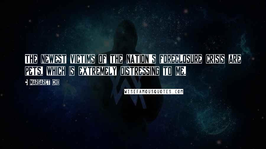 Margaret Cho Quotes: The newest victims of the nation's foreclosure crisis are pets, which is extremely distressing to me.