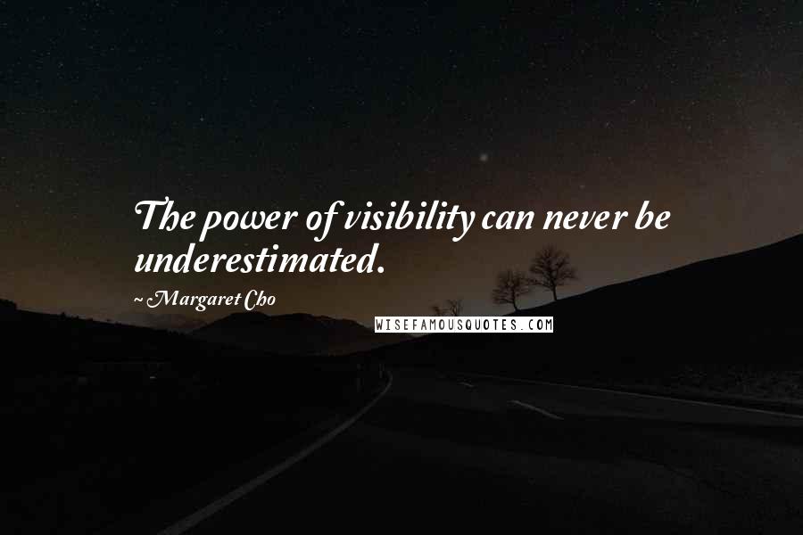 Margaret Cho Quotes: The power of visibility can never be underestimated.