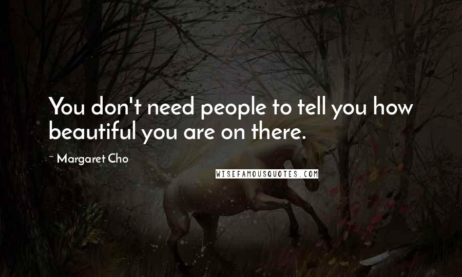 Margaret Cho Quotes: You don't need people to tell you how beautiful you are on there.