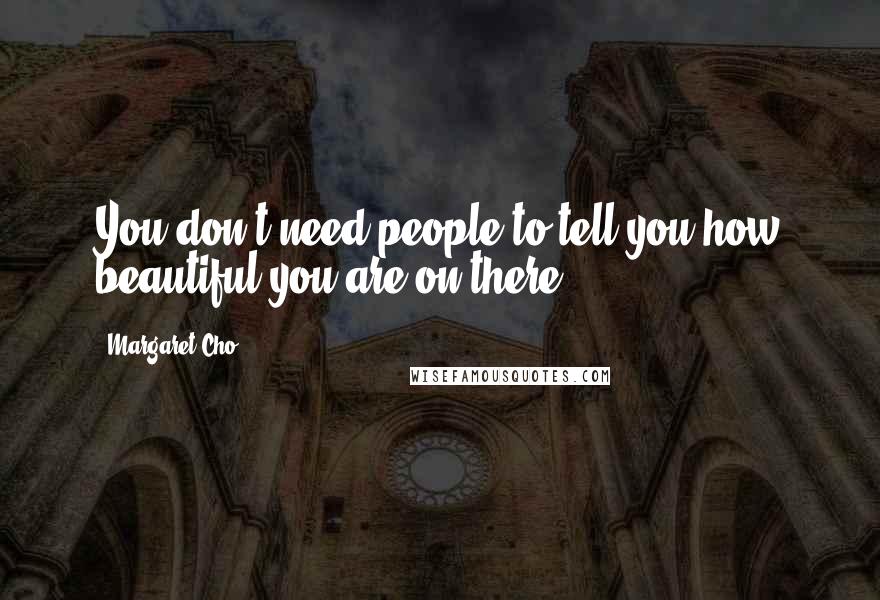 Margaret Cho Quotes: You don't need people to tell you how beautiful you are on there.