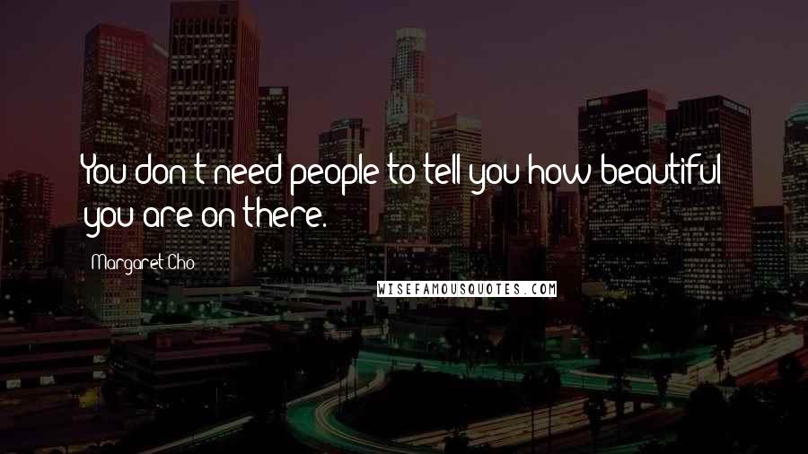 Margaret Cho Quotes: You don't need people to tell you how beautiful you are on there.