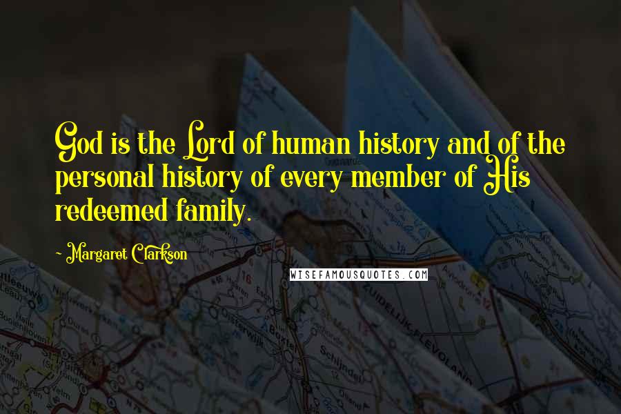 Margaret Clarkson Quotes: God is the Lord of human history and of the personal history of every member of His redeemed family.