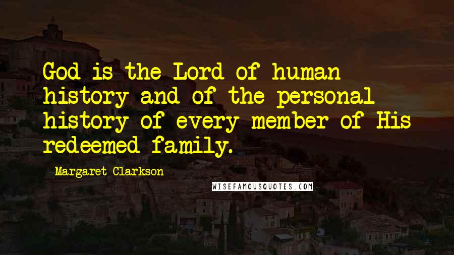 Margaret Clarkson Quotes: God is the Lord of human history and of the personal history of every member of His redeemed family.