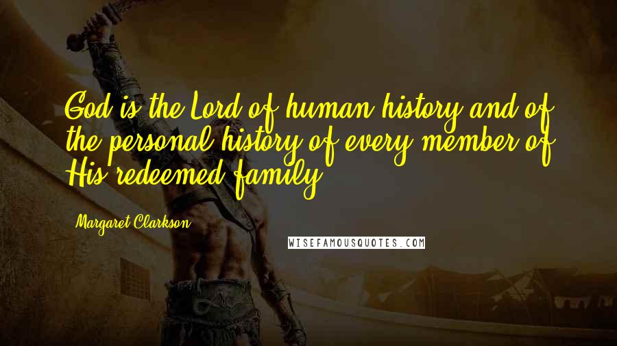 Margaret Clarkson Quotes: God is the Lord of human history and of the personal history of every member of His redeemed family.