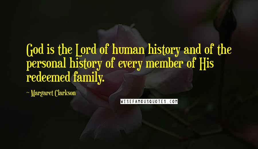 Margaret Clarkson Quotes: God is the Lord of human history and of the personal history of every member of His redeemed family.