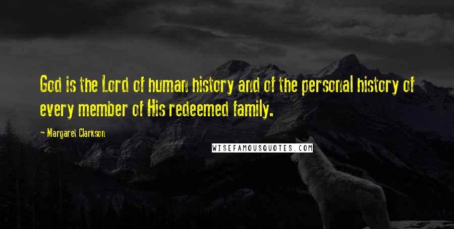 Margaret Clarkson Quotes: God is the Lord of human history and of the personal history of every member of His redeemed family.