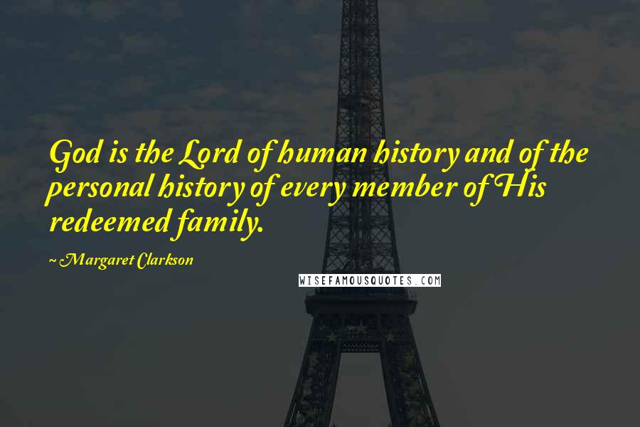 Margaret Clarkson Quotes: God is the Lord of human history and of the personal history of every member of His redeemed family.