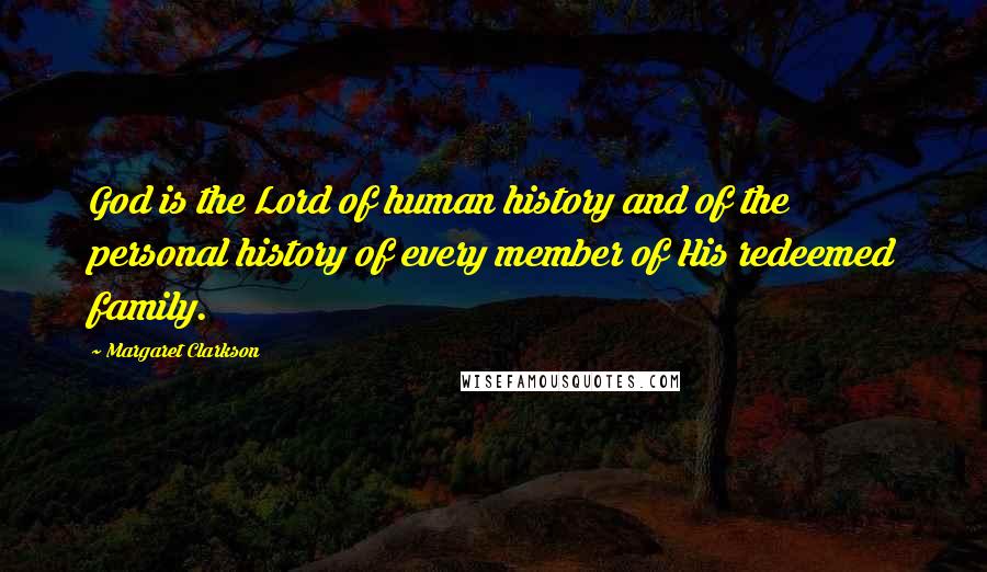 Margaret Clarkson Quotes: God is the Lord of human history and of the personal history of every member of His redeemed family.