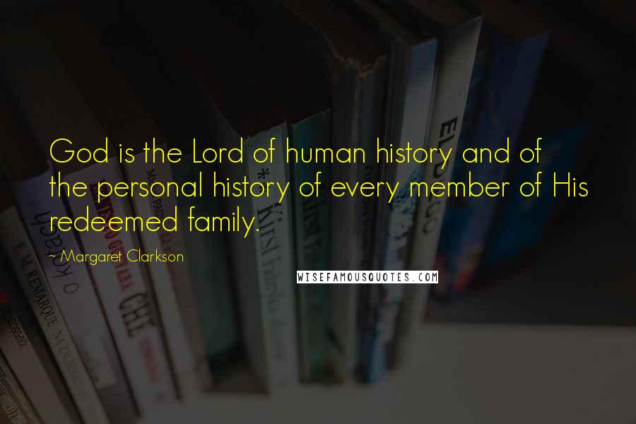 Margaret Clarkson Quotes: God is the Lord of human history and of the personal history of every member of His redeemed family.