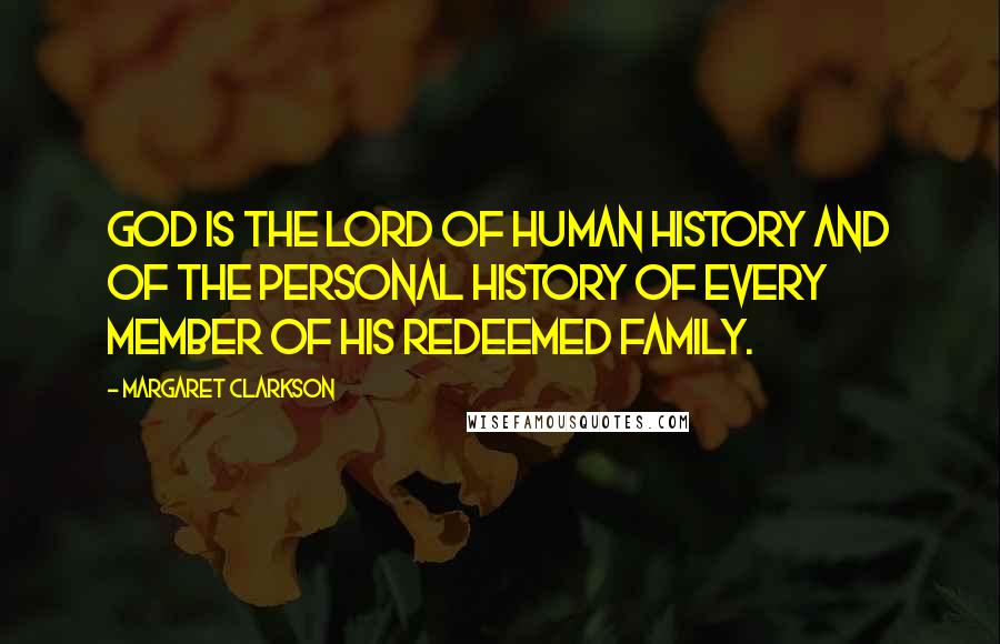 Margaret Clarkson Quotes: God is the Lord of human history and of the personal history of every member of His redeemed family.