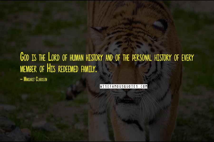 Margaret Clarkson Quotes: God is the Lord of human history and of the personal history of every member of His redeemed family.