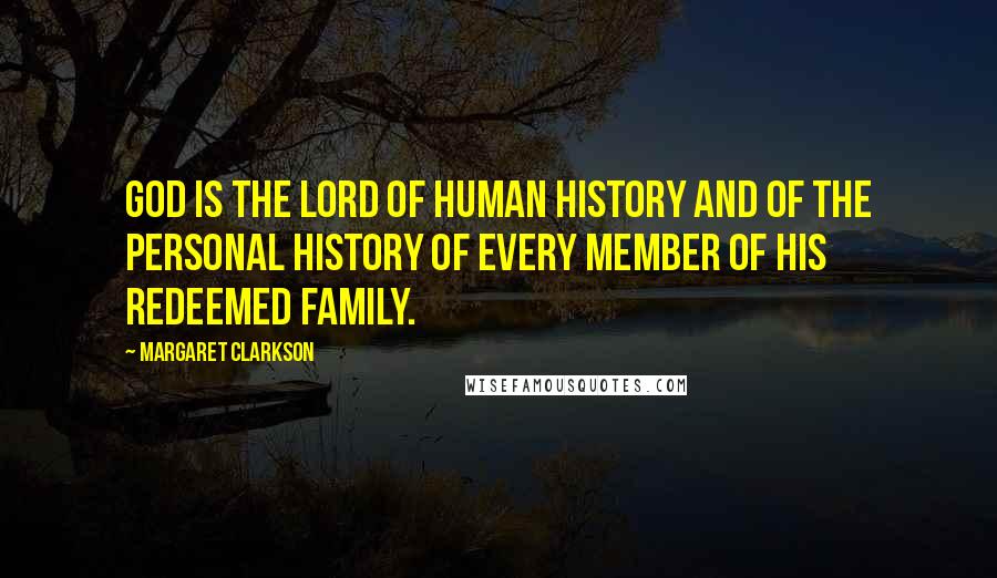 Margaret Clarkson Quotes: God is the Lord of human history and of the personal history of every member of His redeemed family.