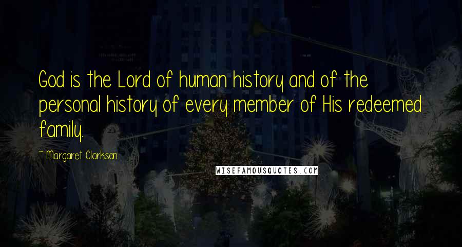 Margaret Clarkson Quotes: God is the Lord of human history and of the personal history of every member of His redeemed family.