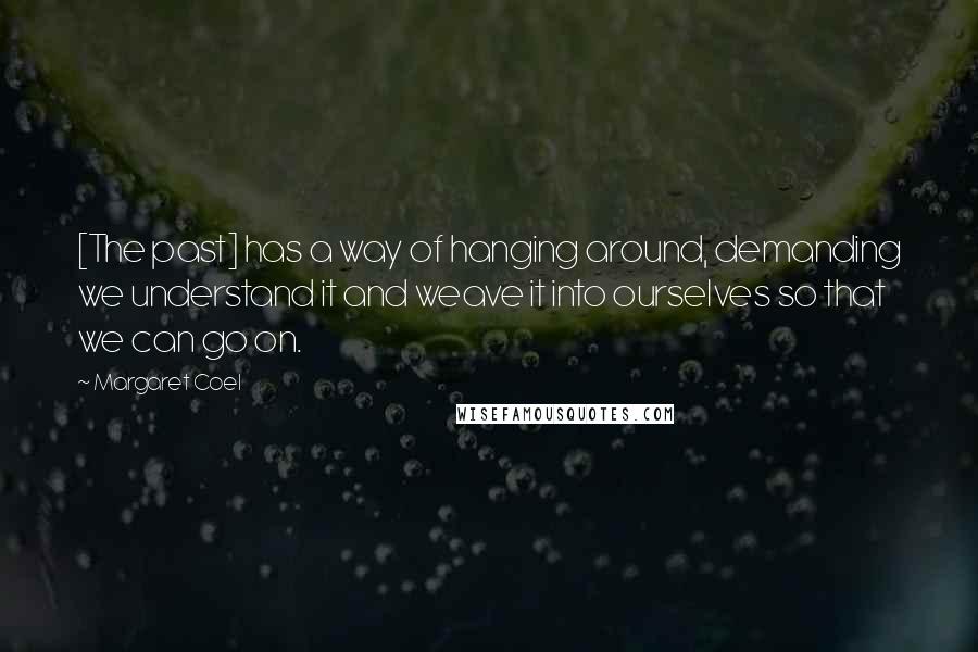 Margaret Coel Quotes: [The past] has a way of hanging around, demanding we understand it and weave it into ourselves so that we can go on.