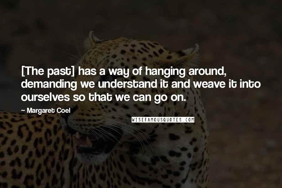 Margaret Coel Quotes: [The past] has a way of hanging around, demanding we understand it and weave it into ourselves so that we can go on.