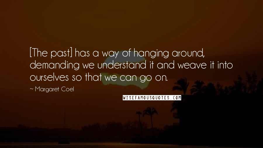 Margaret Coel Quotes: [The past] has a way of hanging around, demanding we understand it and weave it into ourselves so that we can go on.