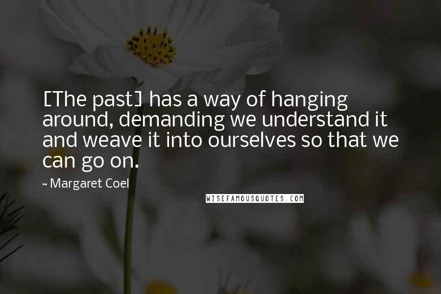 Margaret Coel Quotes: [The past] has a way of hanging around, demanding we understand it and weave it into ourselves so that we can go on.