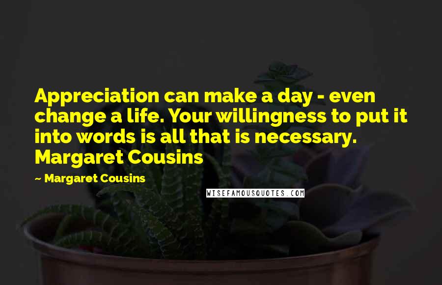 Margaret Cousins Quotes: Appreciation can make a day - even change a life. Your willingness to put it into words is all that is necessary.  Margaret Cousins