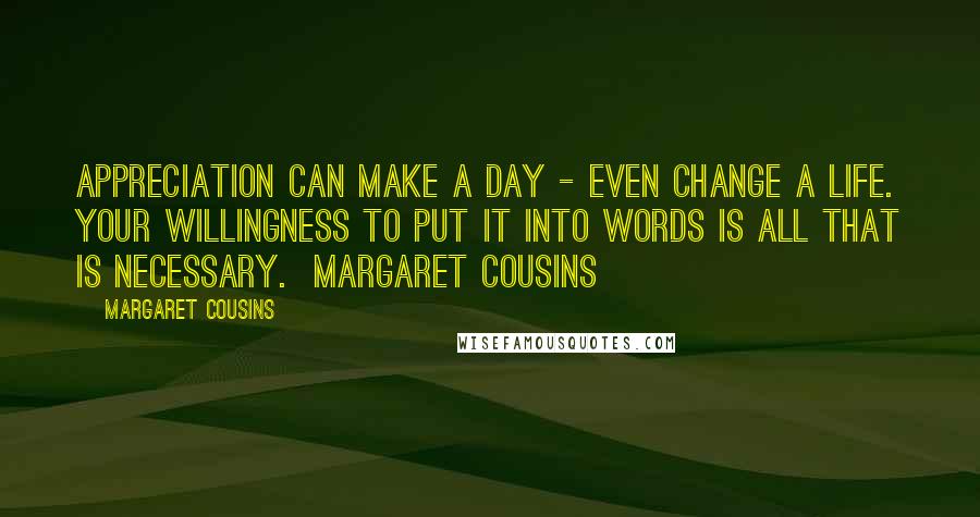 Margaret Cousins Quotes: Appreciation can make a day - even change a life. Your willingness to put it into words is all that is necessary. Margaret Cousins