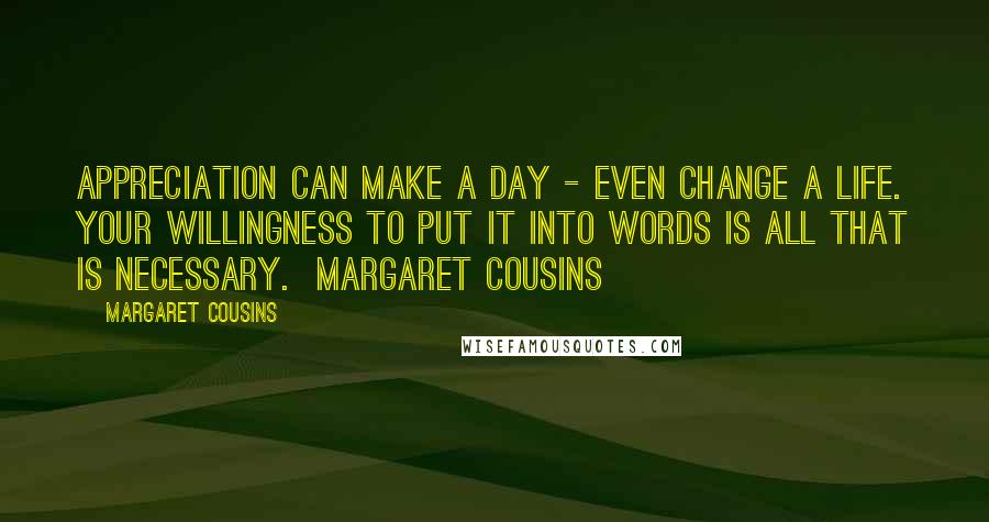 Margaret Cousins Quotes: Appreciation can make a day - even change a life. Your willingness to put it into words is all that is necessary.  Margaret Cousins