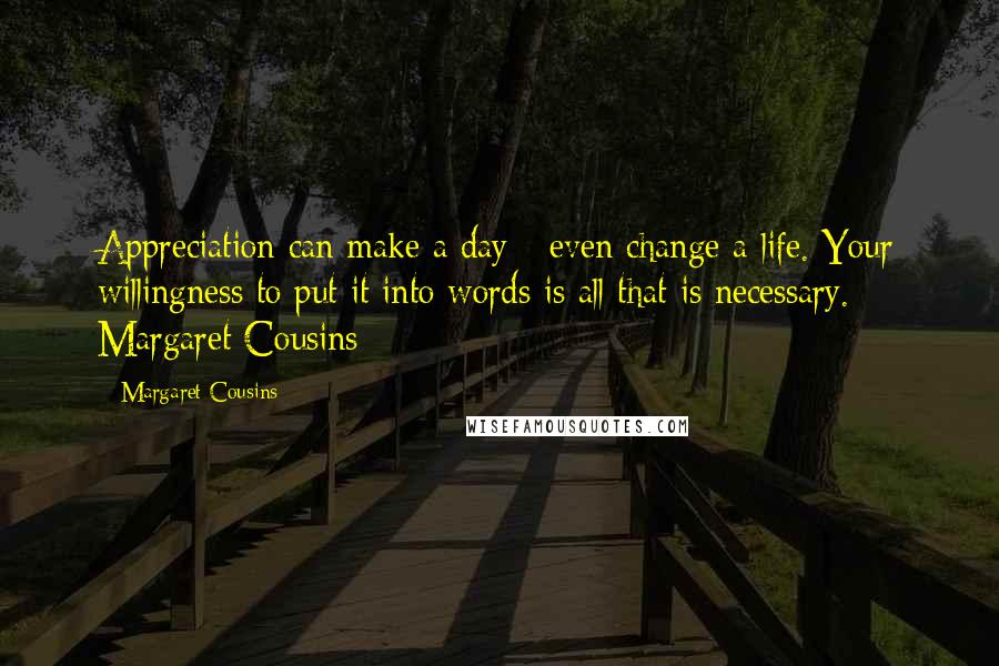 Margaret Cousins Quotes: Appreciation can make a day - even change a life. Your willingness to put it into words is all that is necessary.  Margaret Cousins