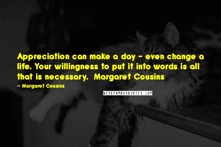 Margaret Cousins Quotes: Appreciation can make a day - even change a life. Your willingness to put it into words is all that is necessary. Margaret Cousins