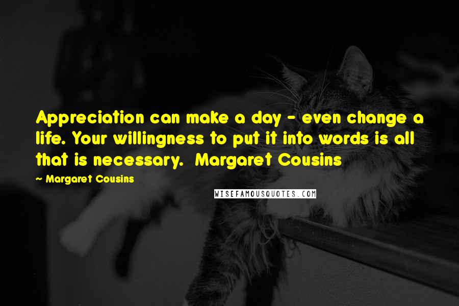 Margaret Cousins Quotes: Appreciation can make a day - even change a life. Your willingness to put it into words is all that is necessary.  Margaret Cousins