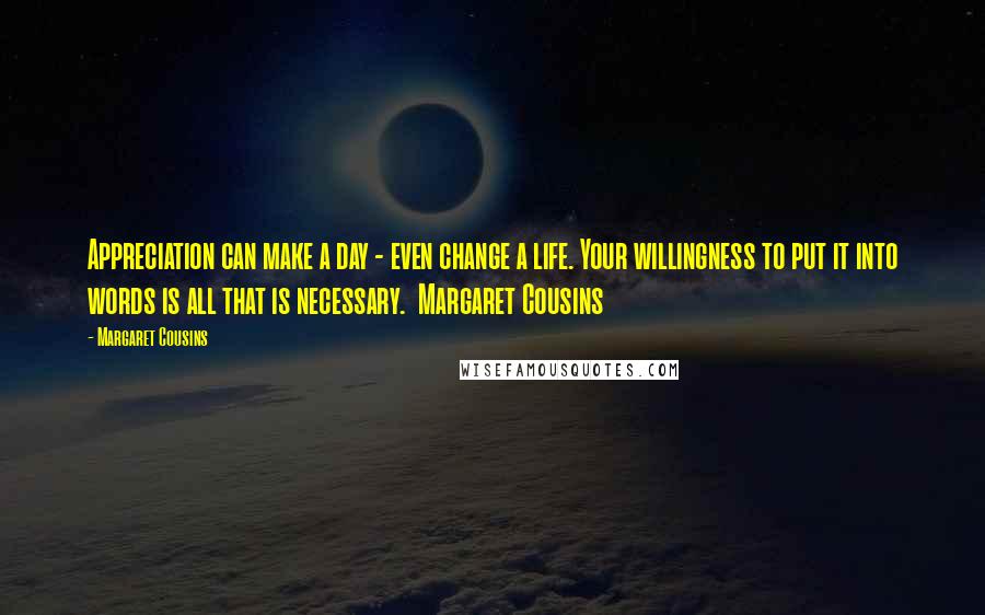 Margaret Cousins Quotes: Appreciation can make a day - even change a life. Your willingness to put it into words is all that is necessary. Margaret Cousins