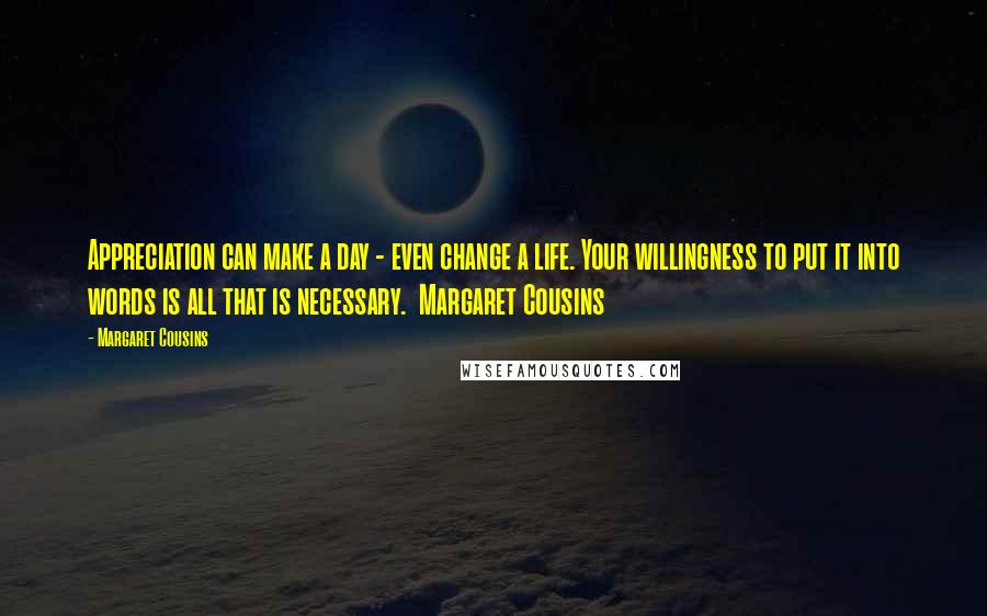 Margaret Cousins Quotes: Appreciation can make a day - even change a life. Your willingness to put it into words is all that is necessary.  Margaret Cousins