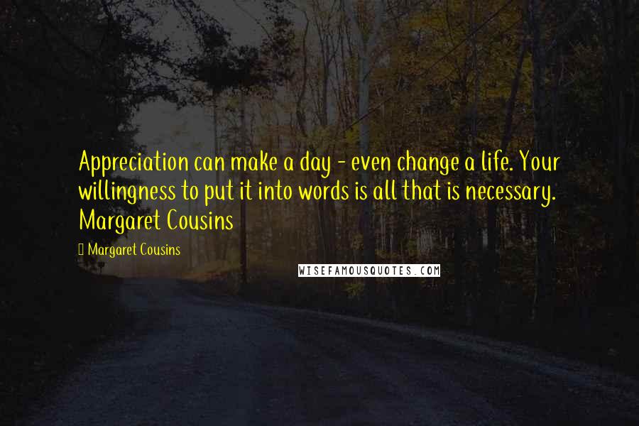 Margaret Cousins Quotes: Appreciation can make a day - even change a life. Your willingness to put it into words is all that is necessary.  Margaret Cousins