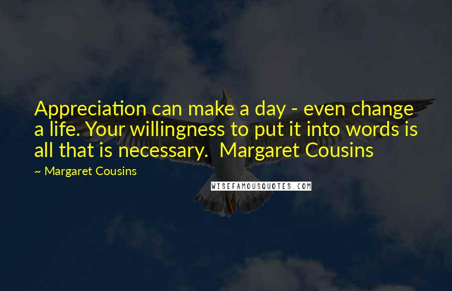 Margaret Cousins Quotes: Appreciation can make a day - even change a life. Your willingness to put it into words is all that is necessary.  Margaret Cousins